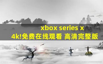 xbox series x 4k!免费在线观看 高清完整版